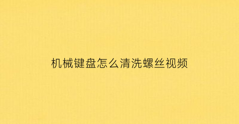 机械键盘怎么清洗螺丝视频