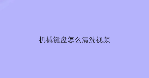 机械键盘怎么清洗视频