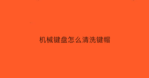 机械键盘怎么清洗键帽