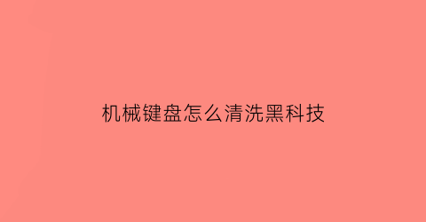 机械键盘怎么清洗黑科技