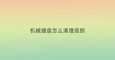 机械键盘怎么清理底部