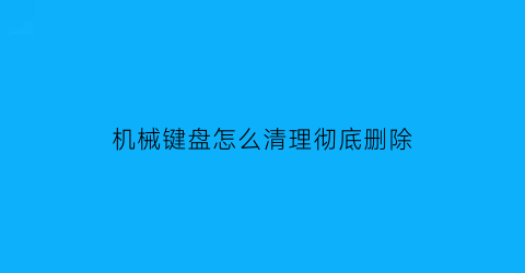 机械键盘怎么清理彻底删除