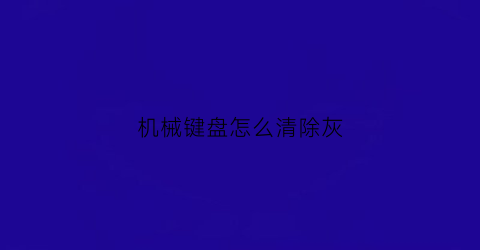 机械键盘怎么清除灰