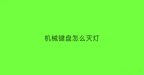 机械键盘怎么灭灯(机械键盘怎么关键盘灯)