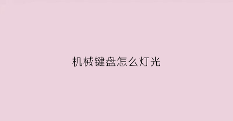 “机械键盘怎么灯光(机械键盘怎么让灯亮)