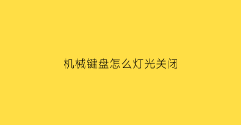 机械键盘怎么灯光关闭(机械键盘怎样关灯)