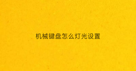 “机械键盘怎么灯光设置(机械键盘怎么灯光设置的)