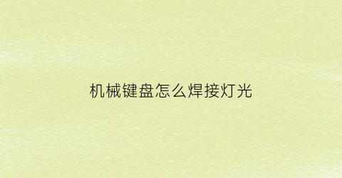 “机械键盘怎么焊接灯光(机械键盘怎么焊接灯光的)