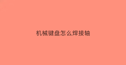 机械键盘怎么焊接轴