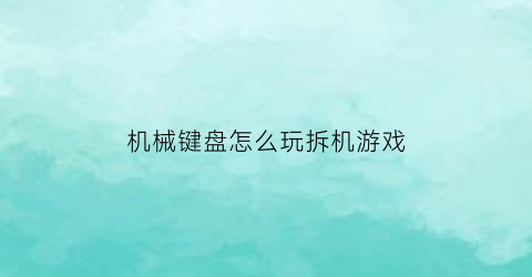 机械键盘怎么玩拆机游戏