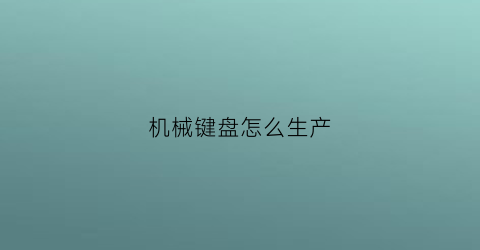 “机械键盘怎么生产(机械键盘诞生)