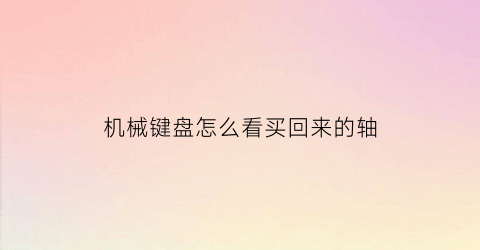 机械键盘怎么看买回来的轴