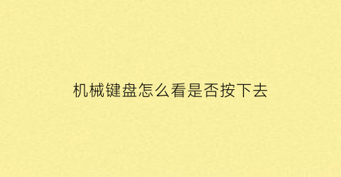 “机械键盘怎么看是否按下去(怎么看机械键盘是不是翻新的)