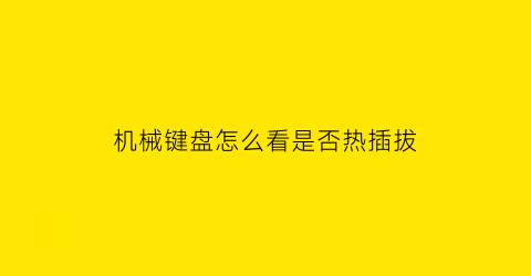 机械键盘怎么看是否热插拔