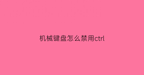 机械键盘怎么禁用ctrl