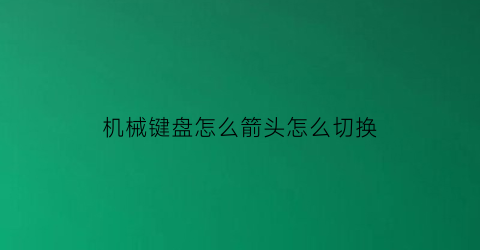 “机械键盘怎么箭头怎么切换(机械键盘怎么调出来)