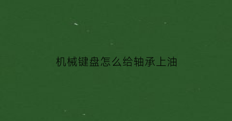 机械键盘怎么给轴承上油