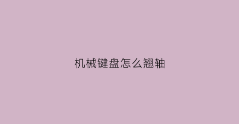 机械键盘怎么翘轴