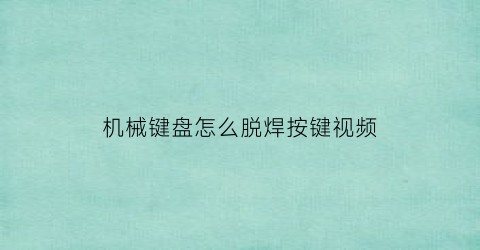 机械键盘怎么脱焊按键视频