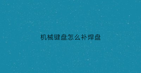 机械键盘怎么补焊盘