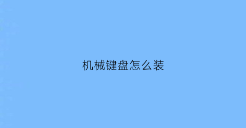 “机械键盘怎么装(机械键盘怎么装轴体)