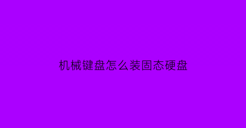 “机械键盘怎么装固态硬盘(机械键盘怎么装固态硬盘)