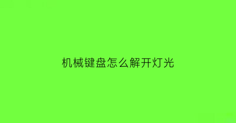 机械键盘怎么解开灯光(机械键盘开灯光怎么开)