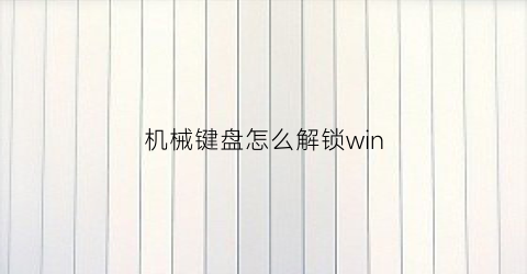 “机械键盘怎么解锁win(机械键盘怎么解锁win键)