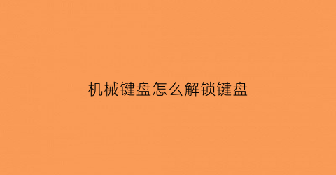 “机械键盘怎么解锁键盘(机械键盘键盘锁住了怎么解锁)