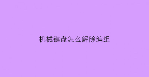 “机械键盘怎么解除编组(机械键盘怎么锁住和解锁)