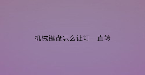 机械键盘怎么让灯一直转(机械键盘怎么让灯一直转呢)