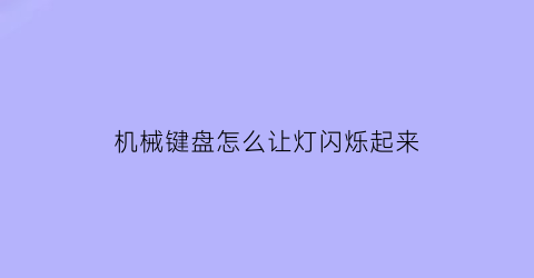 “机械键盘怎么让灯闪烁起来(机械键盘怎么调节闪灯)