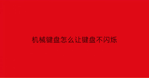 “机械键盘怎么让键盘不闪烁(机械键盘怎么调节闪灯)