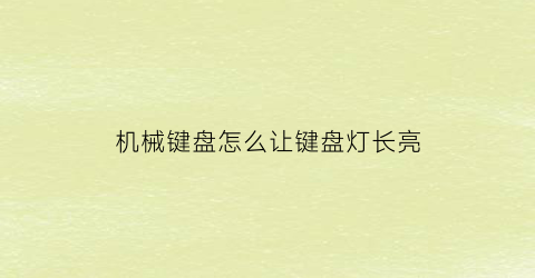 “机械键盘怎么让键盘灯长亮(如何让机械键盘亮灯)