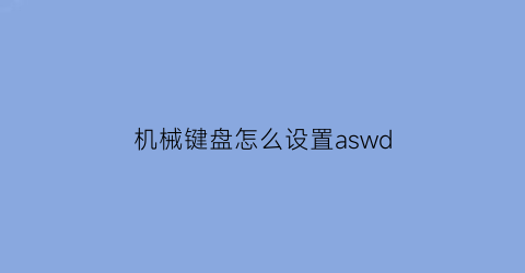 “机械键盘怎么设置aswd(机械键盘怎么设置宏)