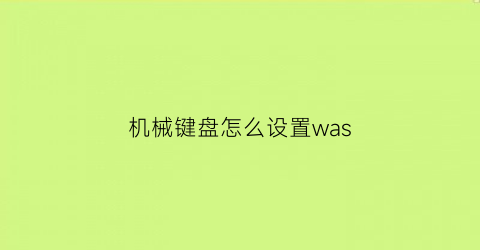 “机械键盘怎么设置was(机械键盘怎么设置宏)