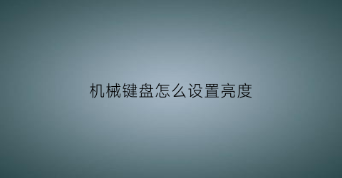 “机械键盘怎么设置亮度(机械键盘怎么调亮度)