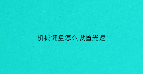 “机械键盘怎么设置光速(机械键盘亮光设置)