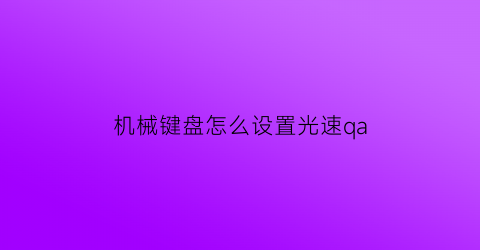 “机械键盘怎么设置光速qa(机械键盘怎么调速)