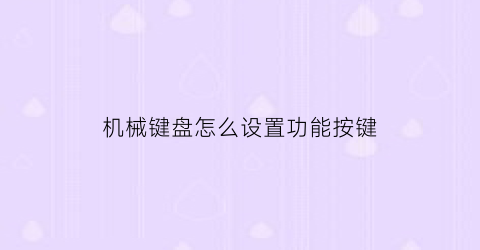 机械键盘怎么设置功能按键(机械键盘怎么设置功能按键图片)