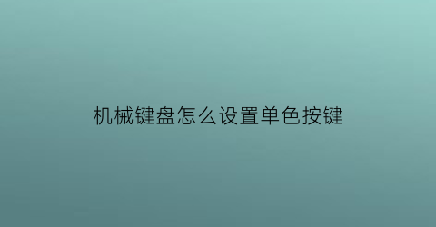 “机械键盘怎么设置单色按键(机械键盘怎么调颜色快捷键)