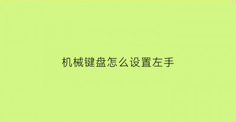 “机械键盘怎么设置左手(机械键盘在上下左右怎么解锁)