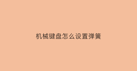 机械键盘怎么设置弹簧(机械键盘怎么设置弹簧功能)