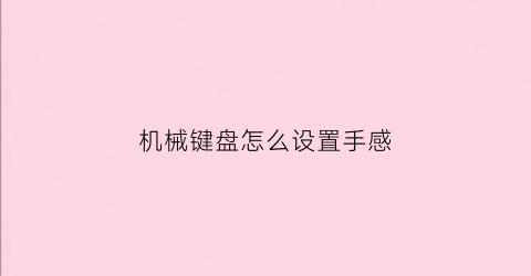 机械键盘怎么设置手感