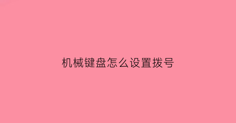 “机械键盘怎么设置拨号(机械键盘如何设置按键)