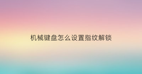 “机械键盘怎么设置指纹解锁(怎么设置机械键盘输入法)