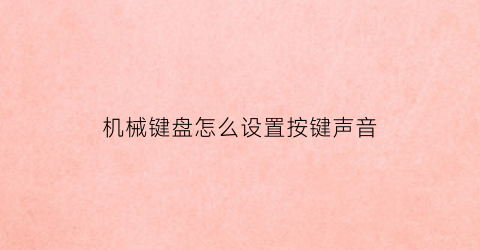 “机械键盘怎么设置按键声音(机械键盘怎么设置按键声音大)