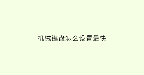 机械键盘怎么设置最快(机械键盘怎么设置最快捷)