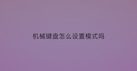 机械键盘怎么设置模式吗(机械键盘怎么调模式)