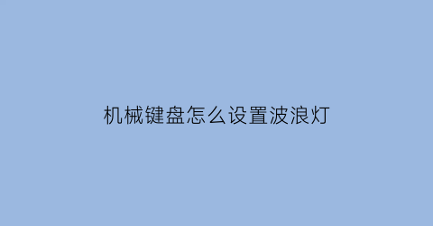 “机械键盘怎么设置波浪灯(机械键盘怎么设置发光)